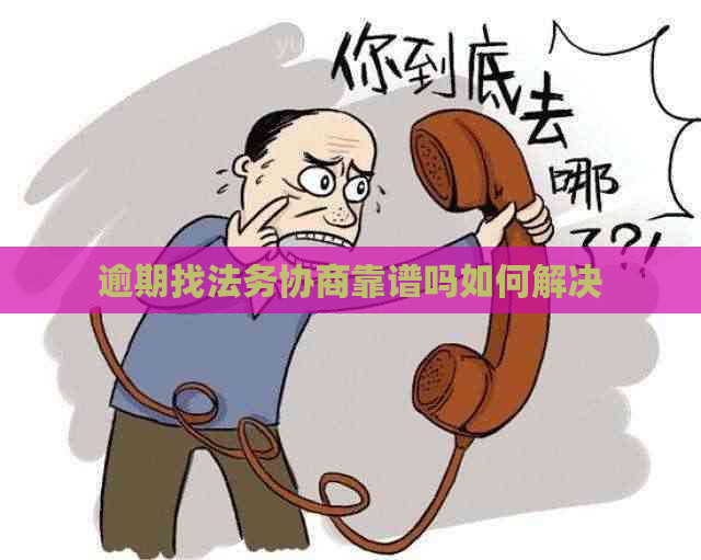 逾期找法务协商靠谱吗如何解决