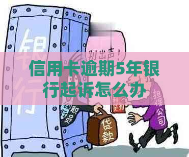信用卡逾期5年银行起诉怎么办