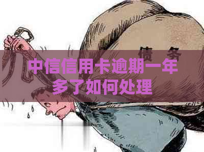 中信信用卡逾期一年多了如何处理