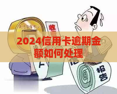 2024信用卡逾期金额如何处理