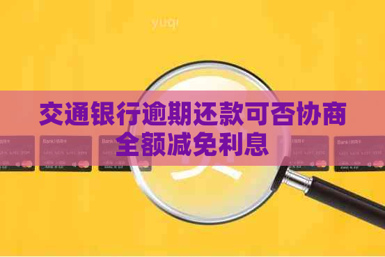 交通银行逾期还款可否协商全额减免利息