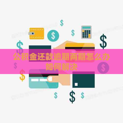 公积金还款逾期两期怎么办如何解决