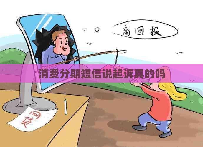消费分期短信说起诉真的吗