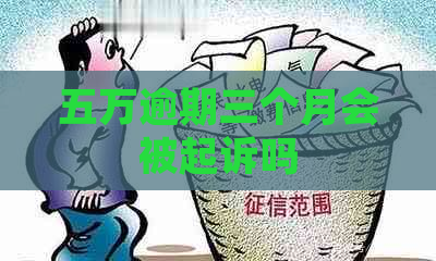 五万逾期三个月会被起诉吗
