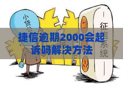 捷信逾期2000会起诉吗解决方法
