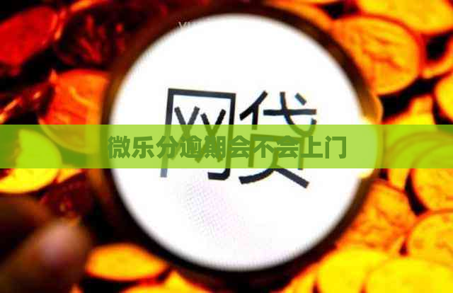 微乐分逾期会不会上门