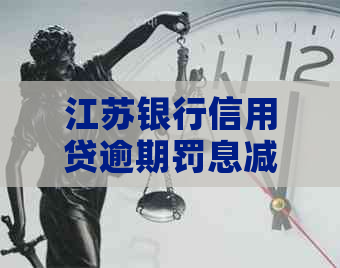 江苏银行信用贷逾期罚息减免的具体流程是什么