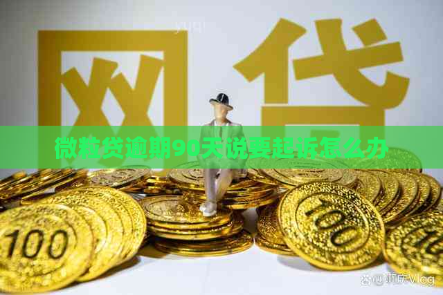 微粒贷逾期90天说要起诉怎么办