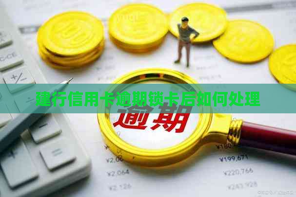 建行信用卡逾期锁卡后如何处理