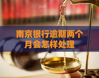 南京银行逾期两个月会怎样处理