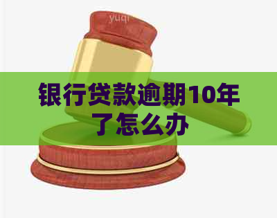银行贷款逾期10年了怎么办