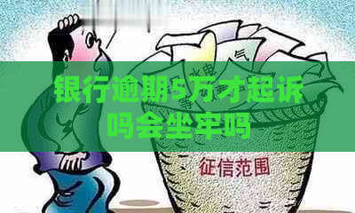 银行逾期5万才起诉吗会坐牢吗