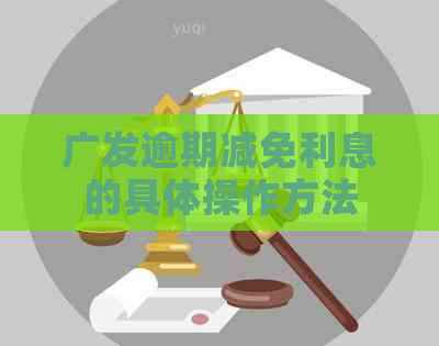 广发逾期减免利息的具体操作方法