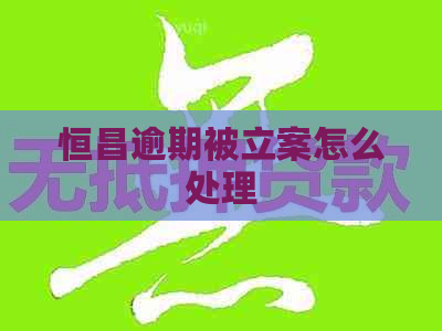 恒昌逾期被立案怎么处理