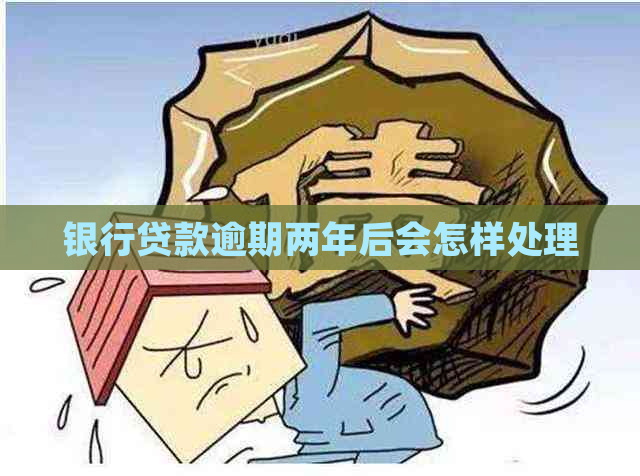 银行贷款逾期两年后会怎样处理