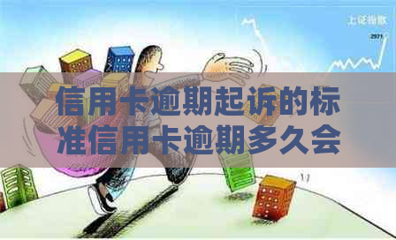信用卡逾期起诉的标准信用卡逾期多久会被起诉