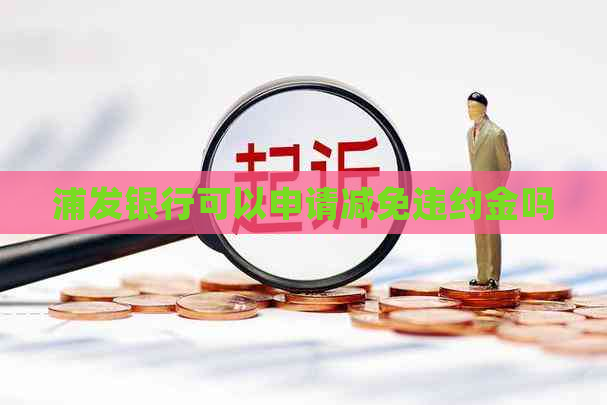 浦发银行可以申请减免违约金吗