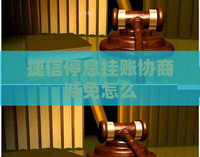 捷信停息挂账协商减免怎么