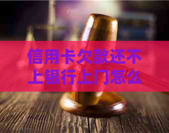 信用卡欠款还不上银行上门怎么办
