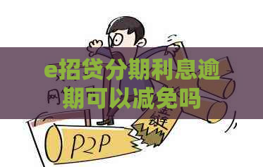 e招贷分期利息逾期可以减免吗
