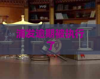 浦发逾期被执行了