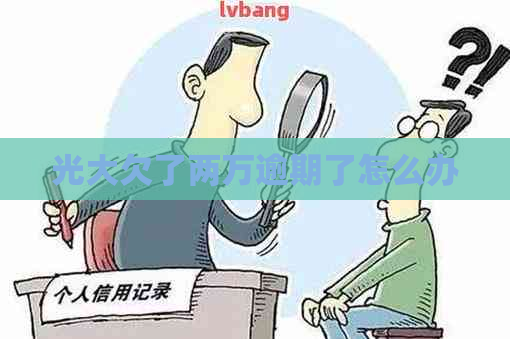 光大欠了两万逾期了怎么办