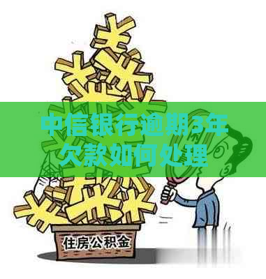 中信银行逾期3年欠款如何处理