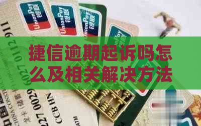 捷信逾期起诉吗怎么及相关解决方法