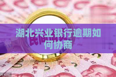 湖北兴业银行逾期如何协商