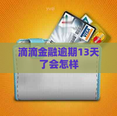 滴滴金融逾期13天了会怎样