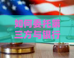 如何委托第三方与银行协商还款