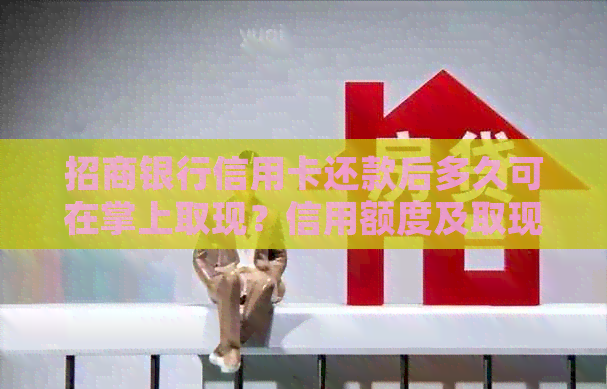 招商银行信用卡还款后多久可在掌上取现？信用额度及取现规则解析