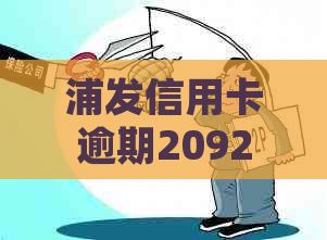 浦发信用卡逾期2092元怎么处理