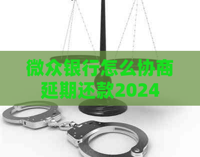 微众银行怎么协商延期还款2024