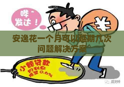 安逸花一个月可以延期几次问题解决方案