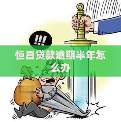 恒昌贷款逾期半年怎么办
