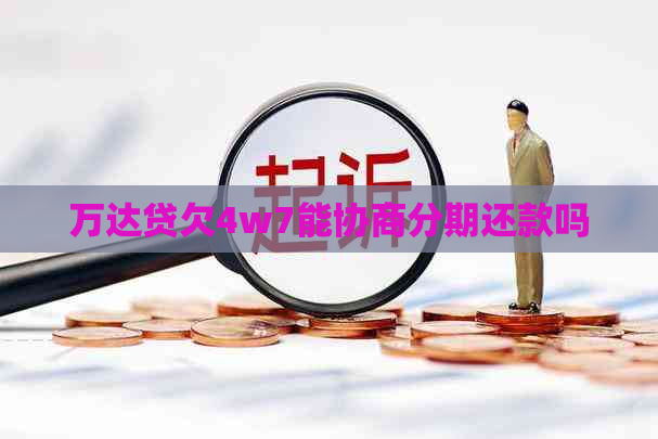万达贷欠4w7能协商分期还款吗