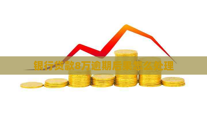 银行贷款8万逾期后果怎么处理