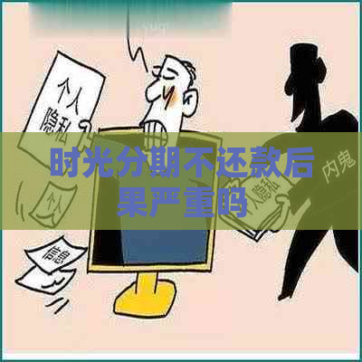 时光分期不还款后果严重吗