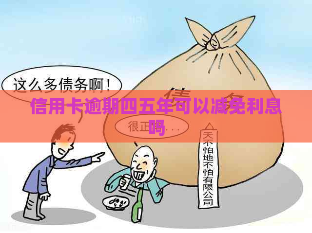 信用卡逾期四五年可以减免利息吗