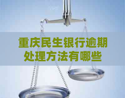 重庆民生银行逾期处理方法有哪些