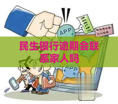 民生银行逾期会联系家人吗