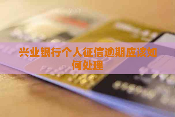 兴业银行个人逾期应该如何处理
