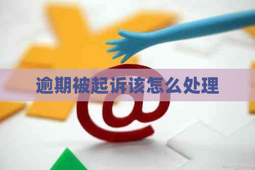 逾期被起诉该怎么处理
