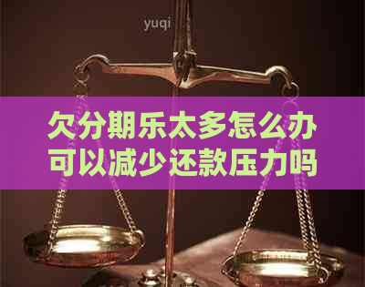 欠太多怎么办可以减少还款压力吗