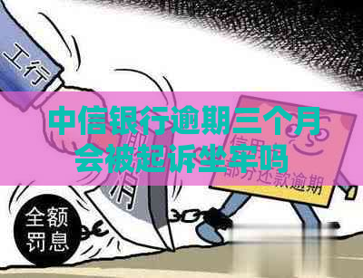 中信银行逾期三个月会被起诉坐牢吗