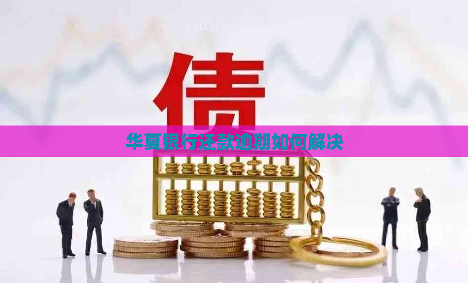 华夏银行还款逾期如何解决