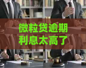 微粒贷逾期利息太高了应该怎么解决