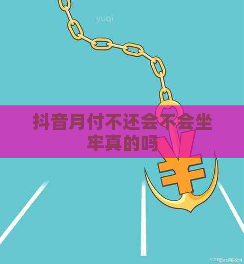 抖音月付不还会不会坐牢真的吗