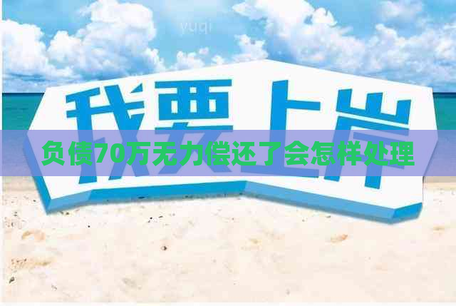负债70万无力偿还了会怎样处理